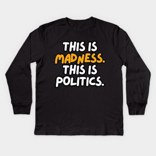 This is madness. This is politics. Kids Long Sleeve T-Shirt